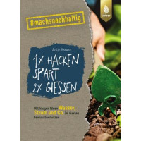 1 x hacken spart 2 x gießen - Mit klugen Ideen Wasser, Strom & Co. im Garten bewusster nutzen