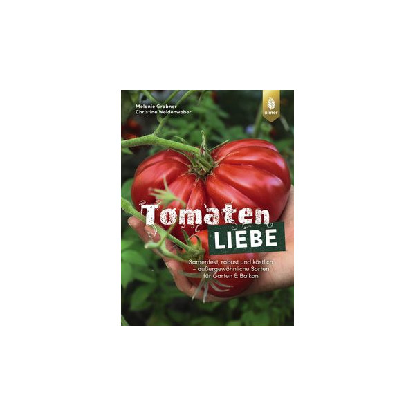 Tomatenliebe - Samenfest, robust und köstlich – außergewöhnliche Sorten für Garten & Balkon