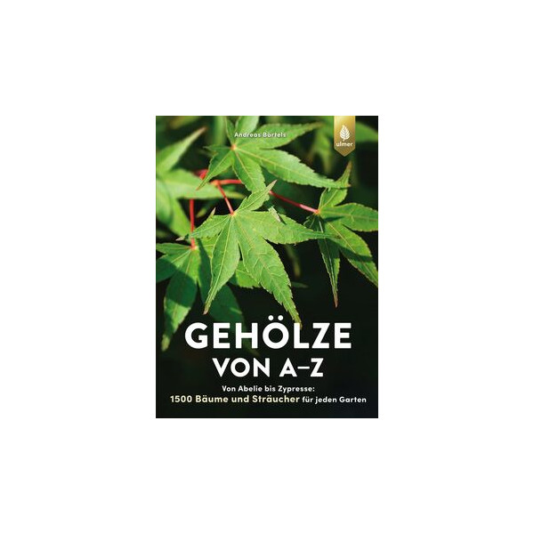 Gehölze von A-Z - Von Abelie bis Zypresse: 1500 Bäume und Sträucher für jeden Garten